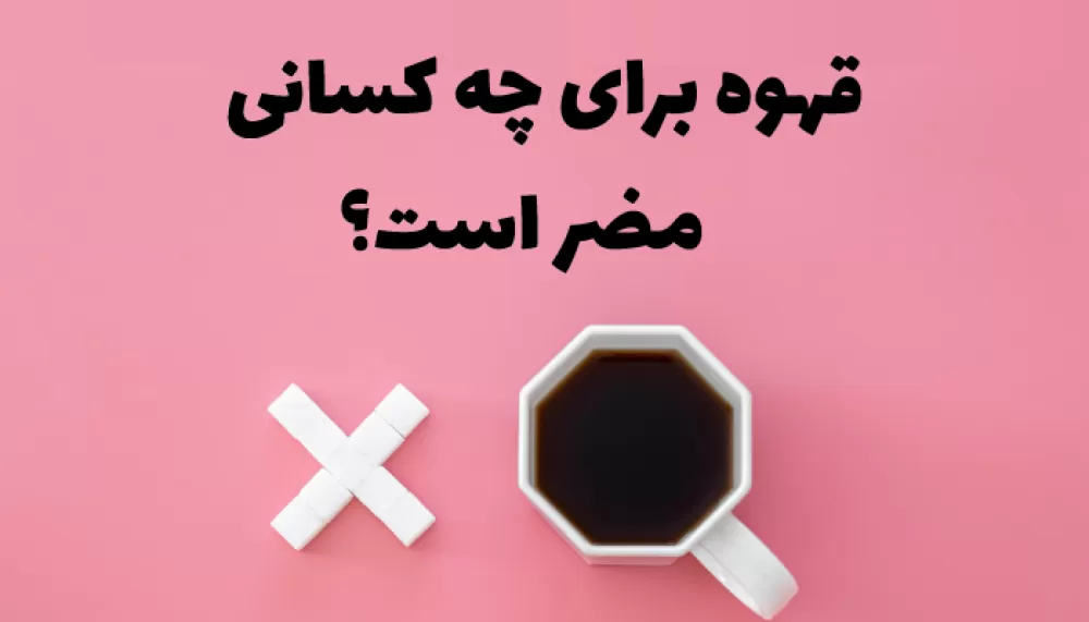 قهوه برای چه کسانی مضر است؟